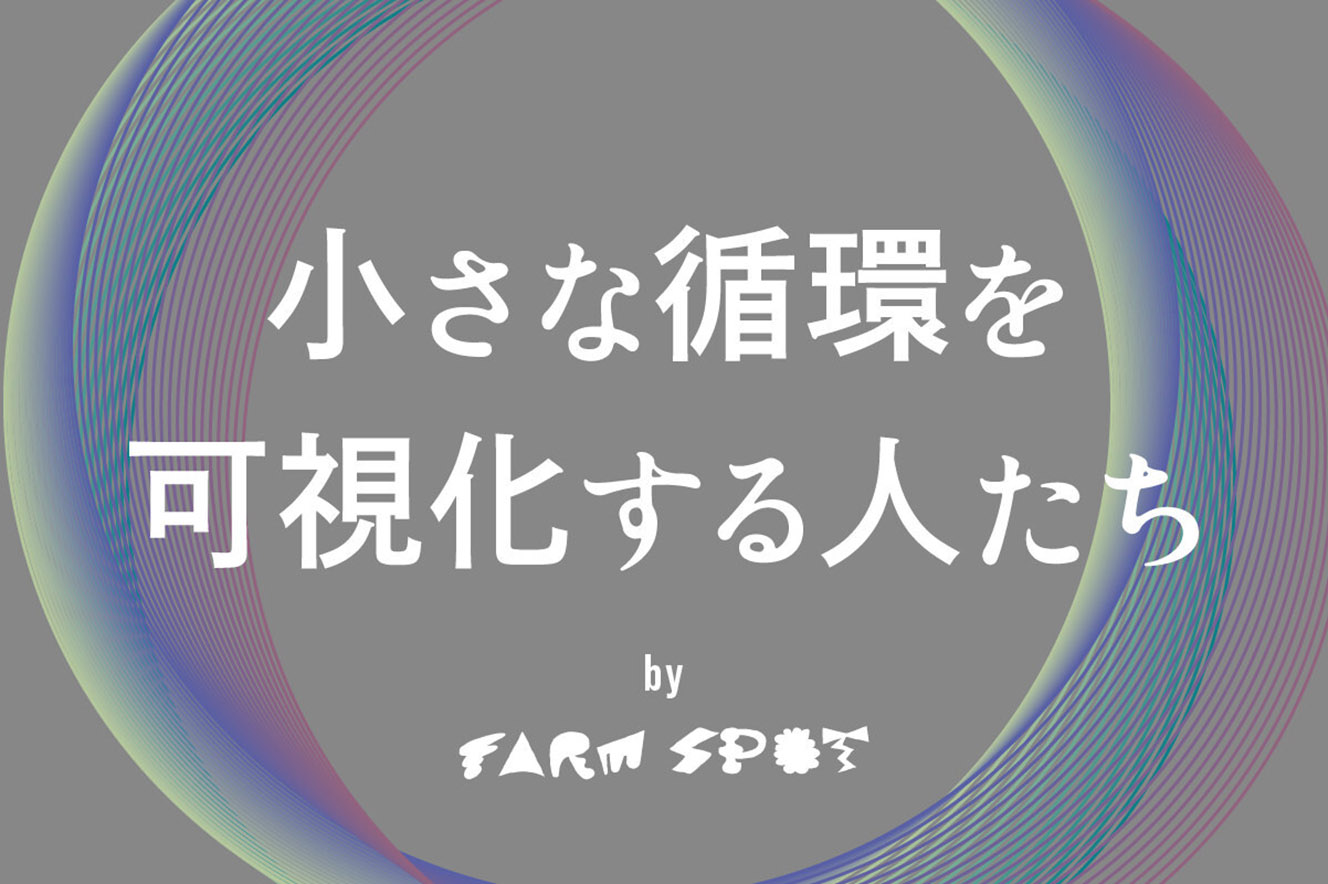 小さな循環を可視化する人たち by FARM SPOT