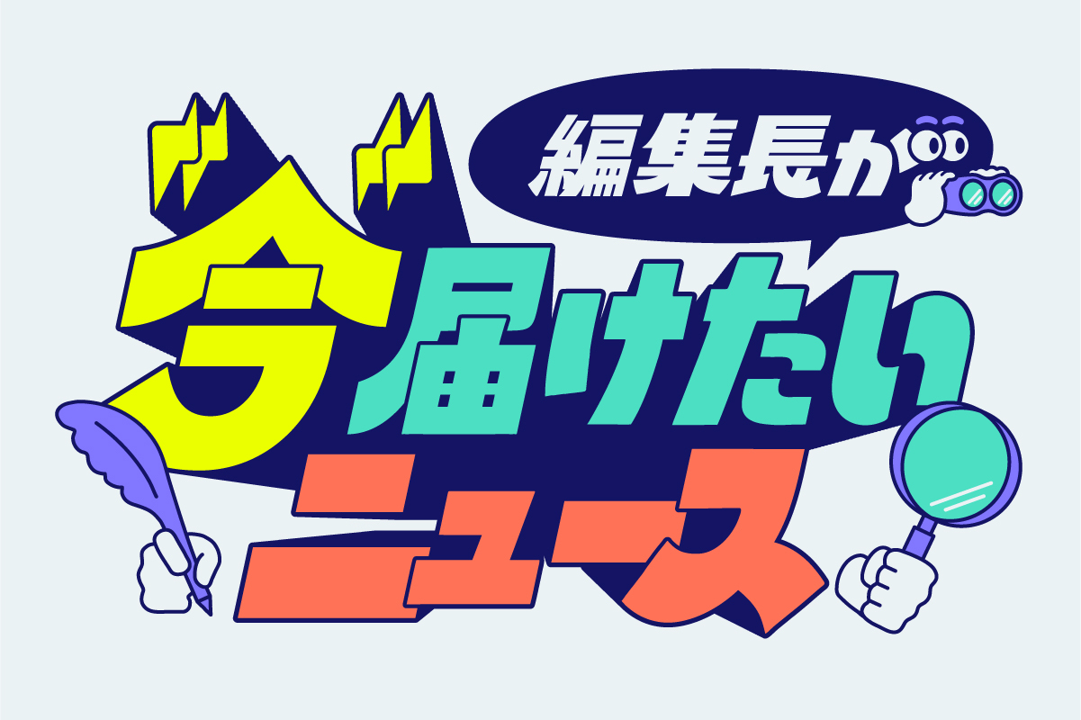 編集長が〝今〟届けたいニュース